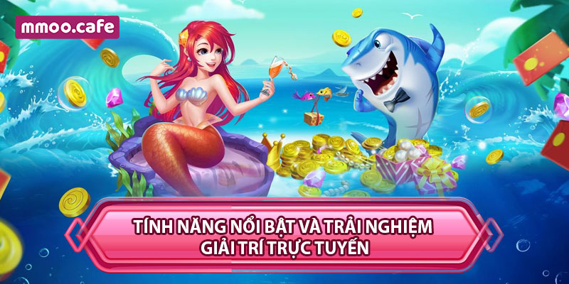 Tính năng nổi bật và trải nghiệm giải trí trực tuyến